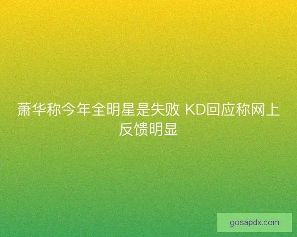 萧华称今年全明星是失败 KD回应称网上反馈明显