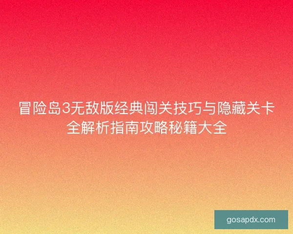冒险岛3无敌版经典闯关技巧与隐藏关卡全解析指南攻略秘籍大全