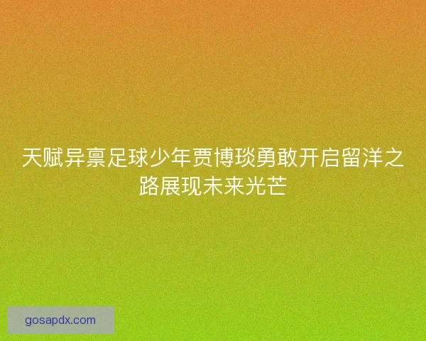 天赋异禀足球少年贾博琰勇敢开启留洋之路展现未来光芒