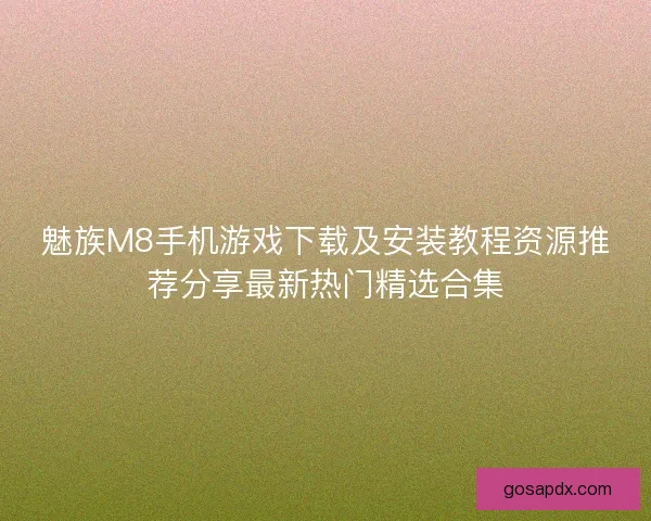 魅族M8手机游戏下载及安装教程资源推荐分享最新热门精选合集