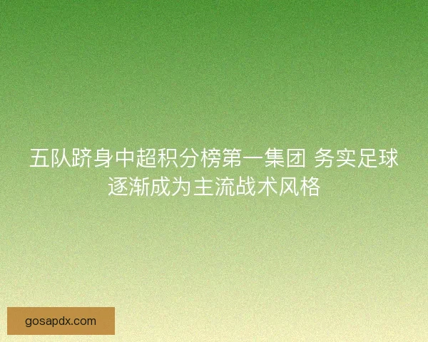 五队跻身中超积分榜第一集团 务实足球逐渐成为主流战术风格